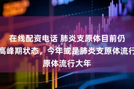 在线配资电话 肺炎支原体目前仍处于高峰期状态，今年或是肺炎支原体流行大年