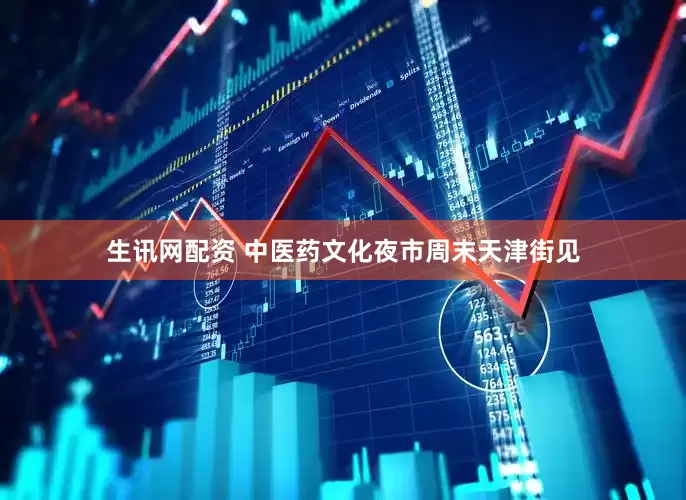 生讯网配资 中医药文化夜市周末天津街见