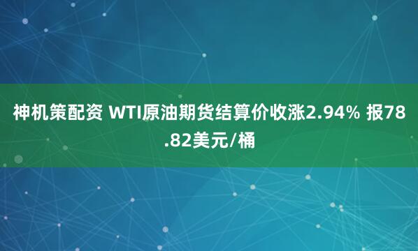 神机策配资 WTI原油期货结算价收涨2.94% 报78.82美元/桶