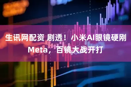生讯网配资 剧透！小米AI眼镜硬刚Meta，百镜大战开打