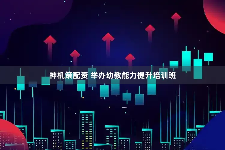 神机策配资 举办幼教能力提升培训班