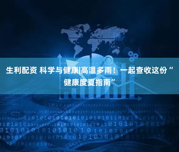 生利配资 科学与健康|高温多雨！一起查收这份“健康度夏指南”