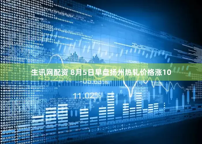生讯网配资 8月5日早盘扬州热轧价格涨10