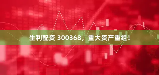 生利配资 300368，重大资产重组！