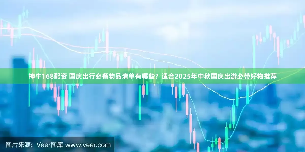 神牛168配资 国庆出行必备物品清单有哪些？适合2025年中秋国庆出游必带好物推荐