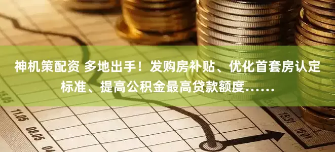 神机策配资 多地出手！发购房补贴、优化首套房认定标准、提高公积金最高贷款额度……