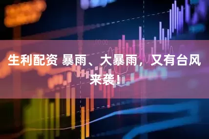生利配资 暴雨、大暴雨，又有台风来袭！